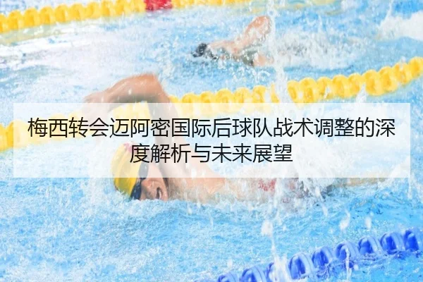梅西转会迈阿密国际后球队战术调整的深度解析与未来展望